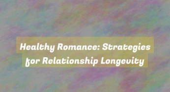 Healthy Romance: Strategies for Relationship Longevity