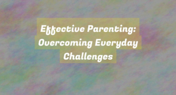 Effective Parenting: Overcoming Everyday Challenges