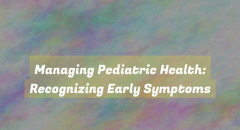 Managing Pediatric Health: Recognizing Early Symptoms