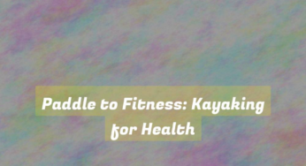 Paddle to Fitness: Kayaking for Health