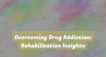 Overcoming Drug Addiction: Rehabilitation Insights