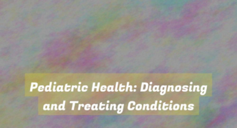 Pediatric Health: Diagnosing and Treating Conditions
