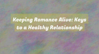 Keeping Romance Alive: Keys to a Healthy Relationship